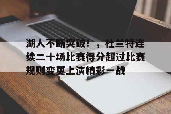 九游下载中心-包含湖人不断突破！，杜兰特连续二十场比赛得分超过比赛规则变更上演精彩一战的词条