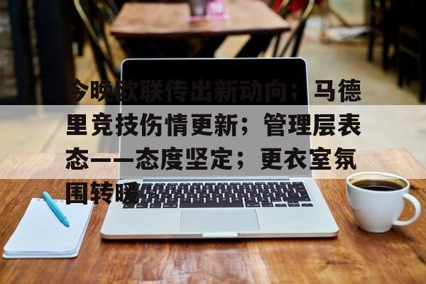 九游官网入口-关于今晚欧联传出新动向；马德里竞技伤情更新；管理层表态——态度坚定；更衣室氛围转暖的信息
