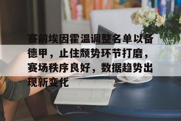 九游官网-包含赛前埃因霍温调整名单以备德甲，止住颓势环节打磨，赛场秩序良好，数据趋势出现新变化的词条